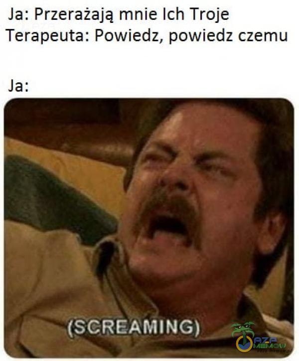 Ja: Przerażają mnie Ich Troje Terapeuta: Powiedz, powiedz czemu (SCREAMING)