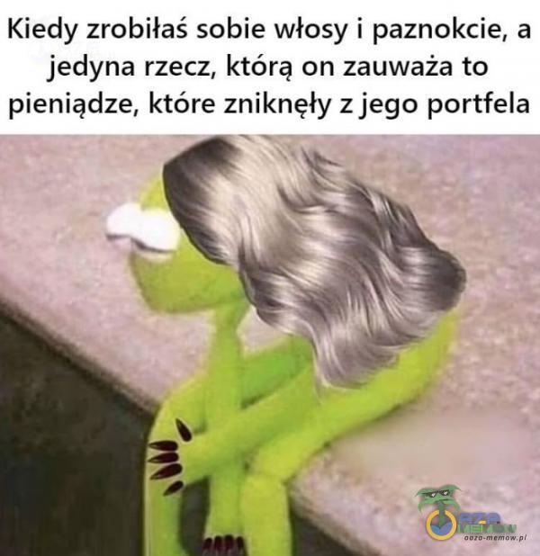 Kiedy zrobiłaś sobie włosy i paznokcie, a jedyna rzecz, którą on zauważa to