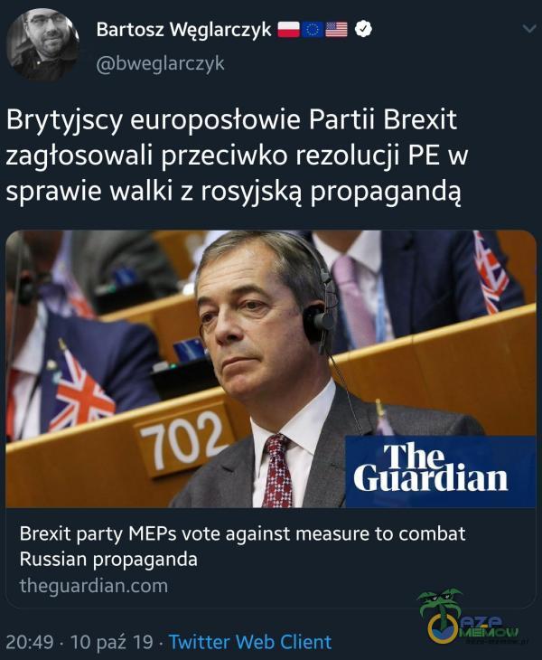  Bartosz Węglarczyk bweglarczyk Brytyjscy europosłowie Partii Brexit zagłosowali przeciwko rezolucji PE w sprawie walki z rosyjską propagandą The Guardian Brexit parły MEPs vote against measure to bat Russian propaganda theguardian 20:49 • 10...