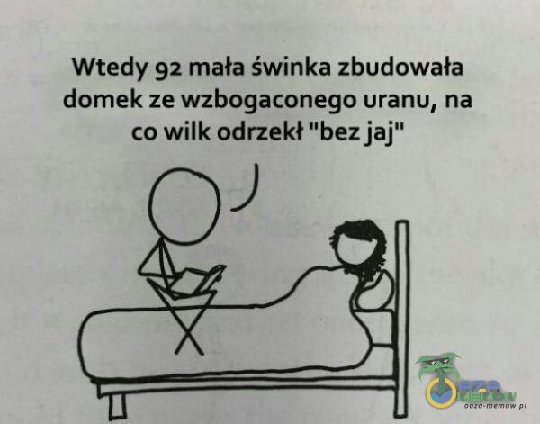 Wtedy 92 mała świnka zbudowała domek ze wzbogaconego uranu, na co wilk odrzekł bez jaj