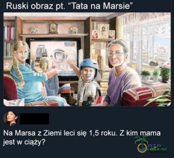 Ruski obraz pt. ”Tata na Marsie Na Marsa z Ziemi leci się 1,5 roku. Z kim mama jest w ciąży?