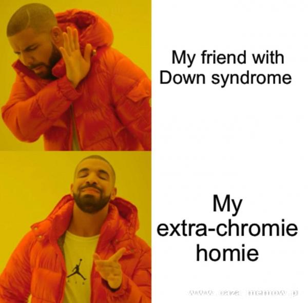 My friend with Down syndrome My extra-chromie homie