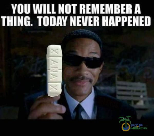 YOU WILL NOT REMEMBER A THING. TODAY NEVER HAPPENED