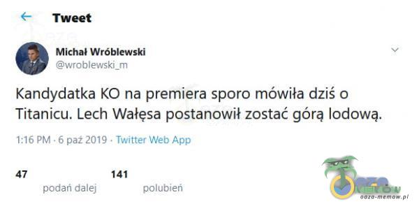  Tweet Michał Wróblewski wroblewski_m Kandydatka KO na premiera sporo mówiła dziś o Titanicu. Lech Wałęsa postanowił zostać górą lodową....