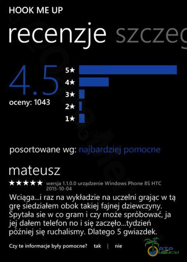  HOOK ME UP recenzje oceny: 1043 szczec posortowane wg: rnajbardzięj pomocne mateusz wersja urządzenie Windows Phone 8S HTC 2015-10-04 Wcią raz na...