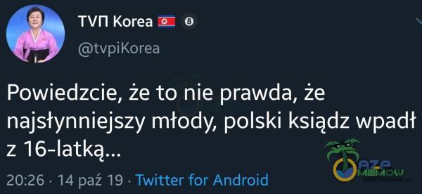 wn Korea tvpiKorea Powiedzcie, że to nie prawda, że najsłynniejszy młody, polski ksiądz wpadł z 16-latką... 20:26 14 paź 19 Twitter for Android