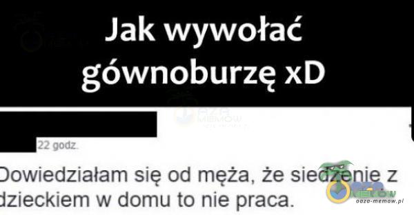 Jak wywołać gównoburzę xD Dowiedziałam się od męża, że siedzenie z jzieckiem w domu to nie praca.