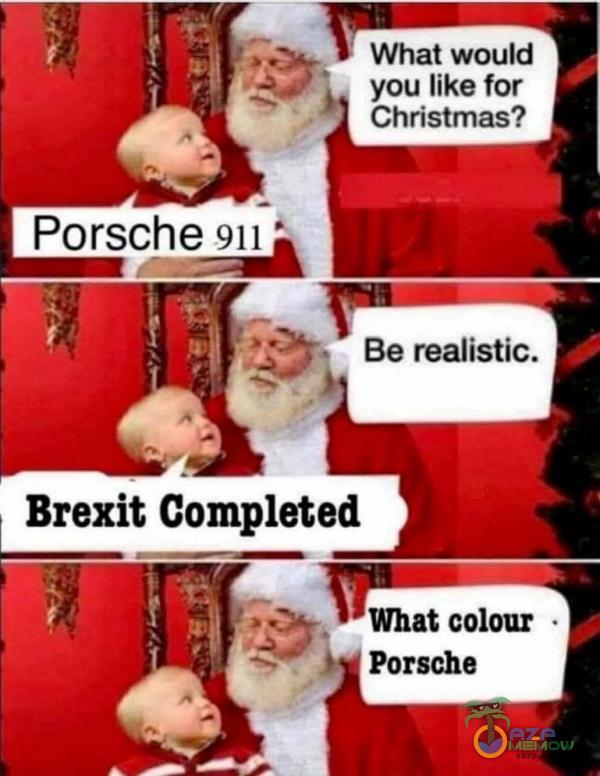 Porsche 911 What would you like for Christmas? Be realistic. Brexit Cometed t . What colour Porsche