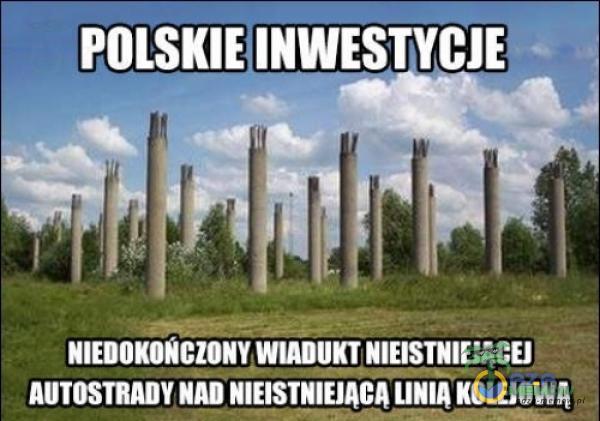 POLSKIE INWESTYCJE— NIEDOKONCZONYWIADUKTNIEISTNIEJACEJ AUTOSTRADY NAD NIEISTNIEJĄCĄ LINIĄ KOLEJOWn