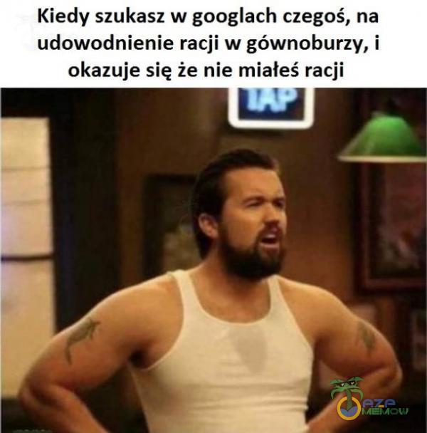 Kiedy szukasz w googlach czegoś, na udowodnienie racji w gównoburzy, i okazuje się że nie miałeś racji