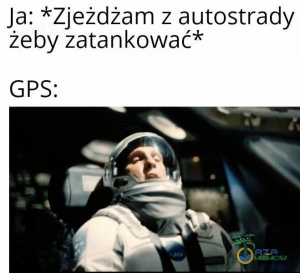 Ja: *Zjeżdżam z autostrady żeby zatankować*