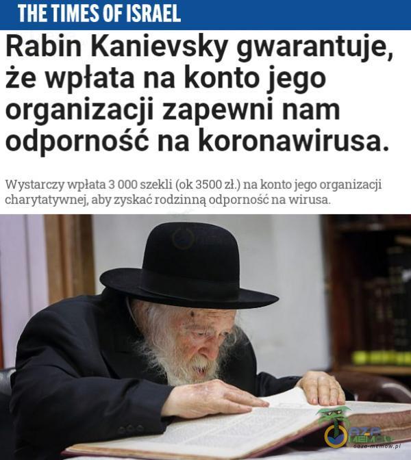 THE TIMES OF ISRAEL Rabin Kanievsky gwarantuje, że wpłata na konto jego organizacji zapewni nam odpo***ść na koronawirusa. Woestowc=ry wypiła LU] cze) qtolę, Z5LI Ehurywrywuny utry zyzk grą orjygry
