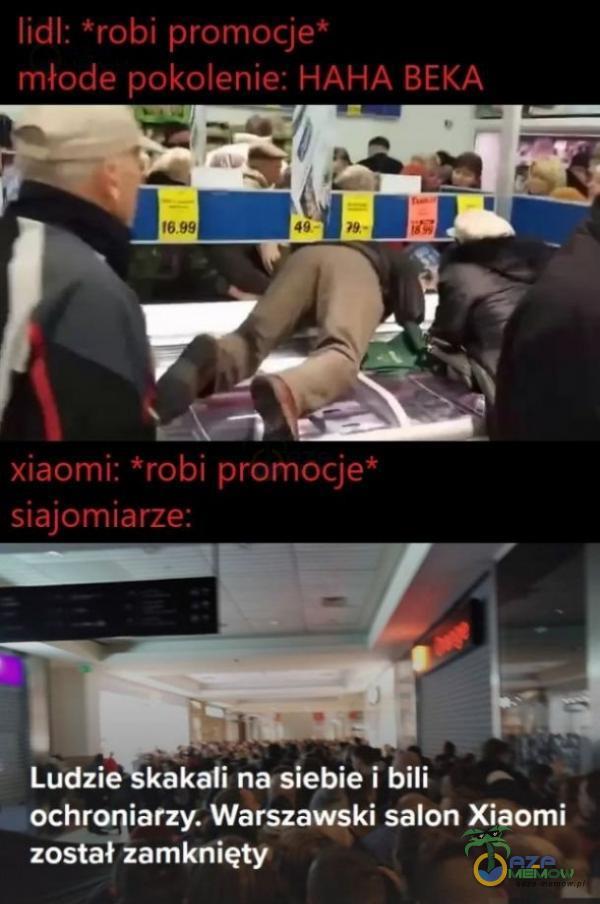 lidl: *robi promocje* młode pokolenie: HAHA BEKA 6 99 49 xiaomi: *robi promocje* siajomiarze: Ludzie kakali na siebie i bili ochroniarzy. Warszawski salon Xiaomi został zamknięty