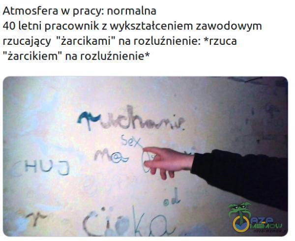 Atmosfera w pracy: normalna 40 letni pracownik z wykształceniem zawodowym rzucający żarcikami” na rozluźnienie: *rzuca żarcikiem” na rozluźnienie* Sżx