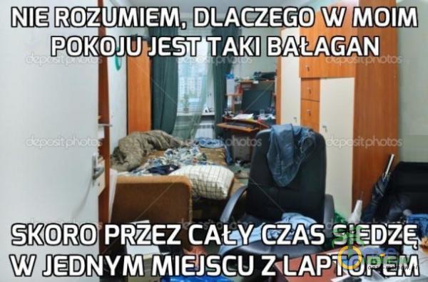 NIE ROZOhlEM7DEACZEGO W POKOJU JEST TAKI BAŁAGAN SKORO CAW CZAS SIEDZĘ W JEDNYM MIEJSCU ZNLAPJOPEiț