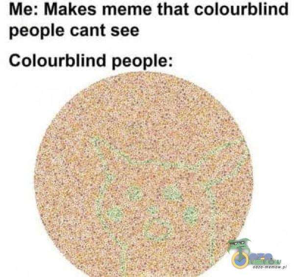 Me: Makes meme that colourblind peoe cant see Colourblind peoe: