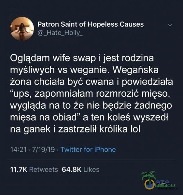   Patron Saint of Hopeless Causes _Hate_HoIly_ Oglądam wife swap i jest rodzina myśliwych vs weganie. Wegańska żona chciała być cwana i powiedziała ups, zapomniałam rozmrozić mięso, wygląda na to że nie będzie żadnego mięsa na obiad”...