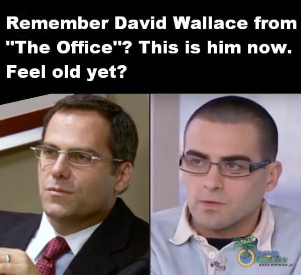 Remember David Wallace from The Office ? This is him now. Feel old yet? ; f, .