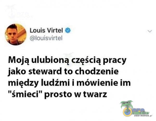 Louis Virtel O louisvirtel Moją ulubioną częścią pracy jako steward to chodzenie między ludźmi i mówienie im śmieci” prosto w twarz