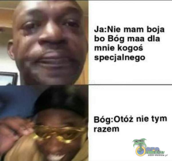 Ja:Nie mam boja bo Bóg maa dla mnie kogoś specjalnego Bóg:Otóż nie tym razem