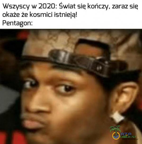 Wszyscy w 2020: Świat się kańczy, zaraz sie okaże że kosmici istnieją! Pentagon: |»)