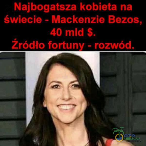 Najbogatsza kobieta na świecie - Mackenzie Bezos, 40 mld $. Źródło fortuny - rozwód.