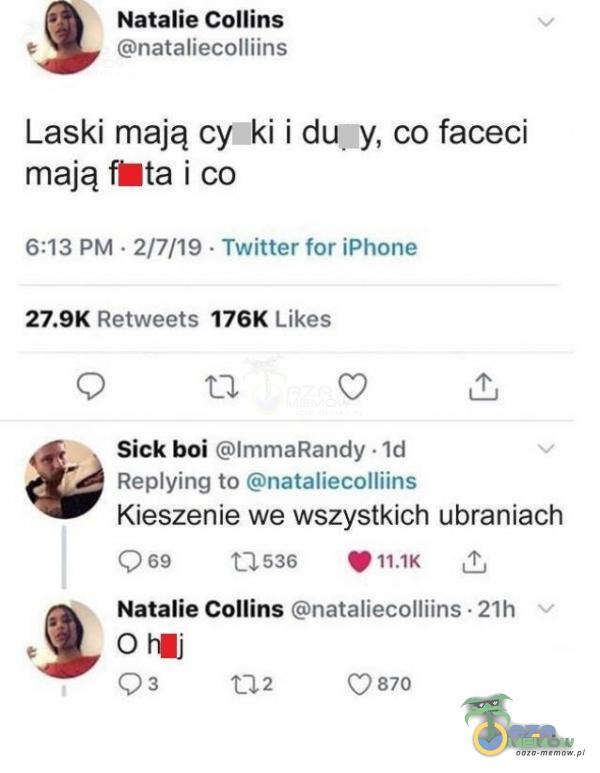  Natalie Collins nataliecolliins Laski mają cycki i du:y, co faceci mają fEta i co 6:13 PM • 2/7/19 • Twitter for iPhone Likes Retweets 176K Sick boi lmmaRandy • Id Reying to nataliecolliins Kieszenie we wszystkich ubraniach 0 69 u 536 Natalie...