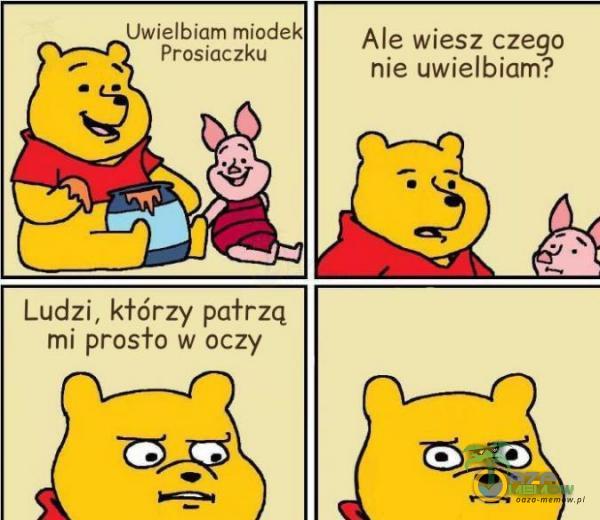 UWIĘIbmm miodek Wawak” Ale wiesz czego nie uwielbiam? Ludzi, kłórzy pałrzq mi prask) w oczy