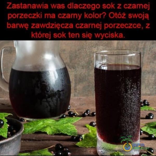 Zastanawia was dlaczego sok z czarnej porzeczki ma czarny kolor? Otóż swoją barwę zawdzięcza czarnej porzeczce, z której sok ten sie wyciska.