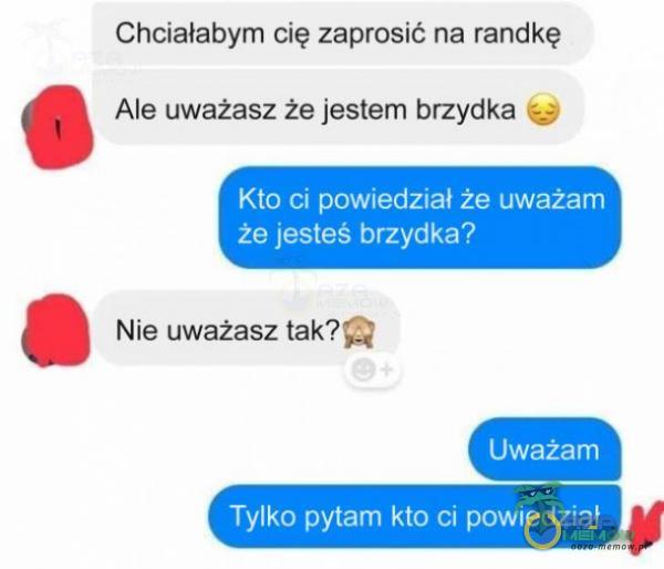 Chciałabym cięzapmslć na randkę . Ale uważasz że jestem brzydka . . »Nie uwazasz EK?”