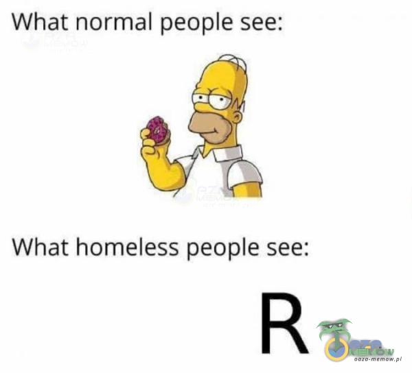 What normal peoe see: what homeless peoe see; R