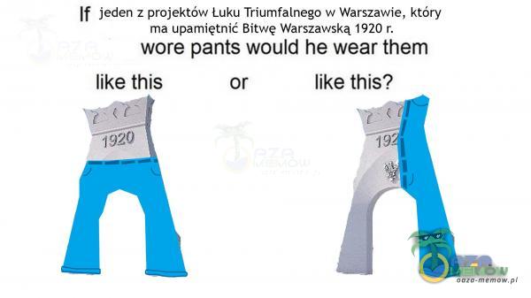 If Jedanz projektów Luku TriuimńfAlrvega W Wkrszaie, kóry Farid Be Wy zap 1820. were pants would he wear them like this or like this? ARA
