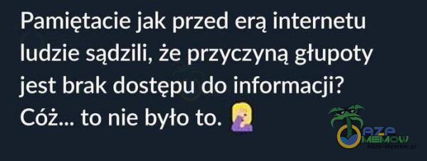 Pamiętacie jak przed erą internetu ludzie sądzili, że przyczyną głupoty jest brak dostępu do informacji? Cóż... to nie było to.