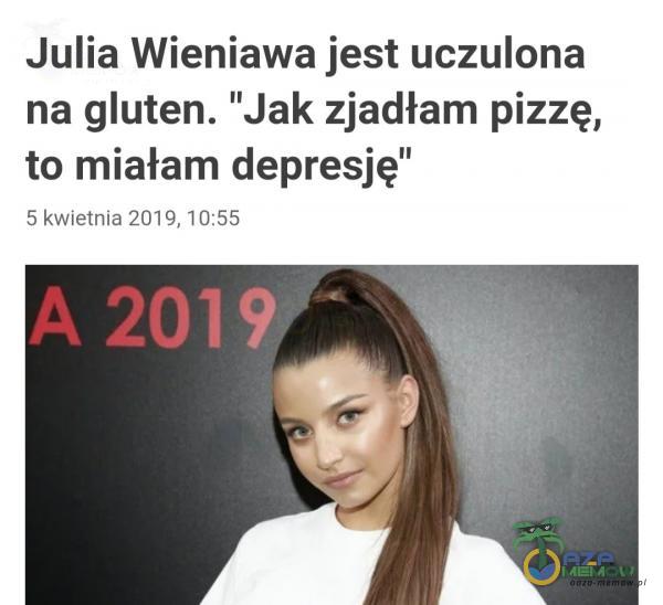 Julia Wieniawa jest uczulona na gluten. Jak zjadłam pizzę, to miałam depresję 5 KWi D a, 5s