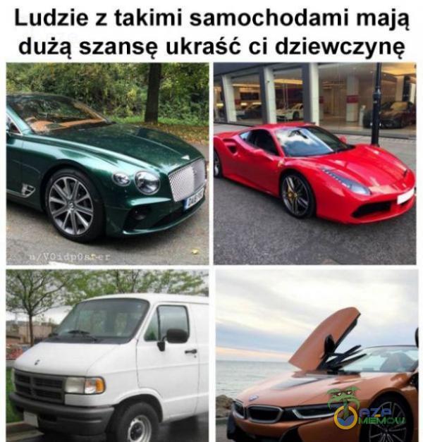 Ludzie z takimi samochodami mają dużą szansę ukraść ci dziewczynę