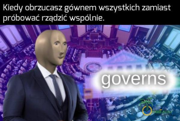 Kiedy obrzucasz gównem wszystkich zamiast próbować rządzić wspólnie. w w . . „_E -. -o I - ___- ..