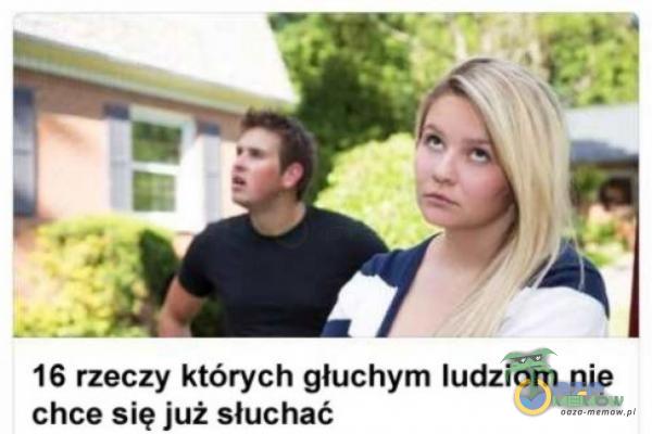 16 rzeczy których głuchym ludziom nie chce się już słuchać