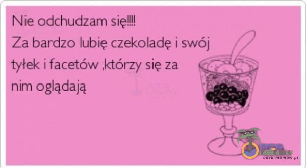 Nie odchudzam się!!!! Za bardzo lubię czekoladę i swój tyłek i facetów „którzy się za THX,? * nim oglądają