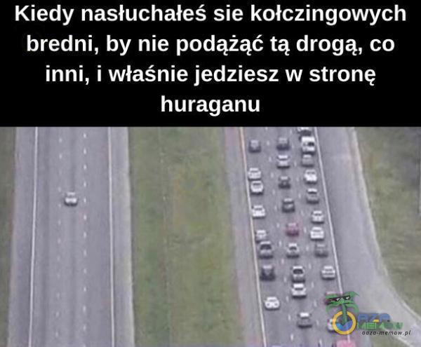 Kiedy nasłuchałeś sie kołczingowych bredni, by nie podążąć tą drogą, co inni, i właśnie jedziesz w stronę huraganu