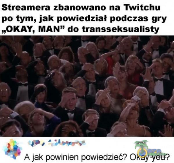 Streamera zbanowano na Twitchu po tym, jak powiedział podczas gry „OKAY, MAN” do transseksualisty A jak powinien powiedzieć? Okay you?