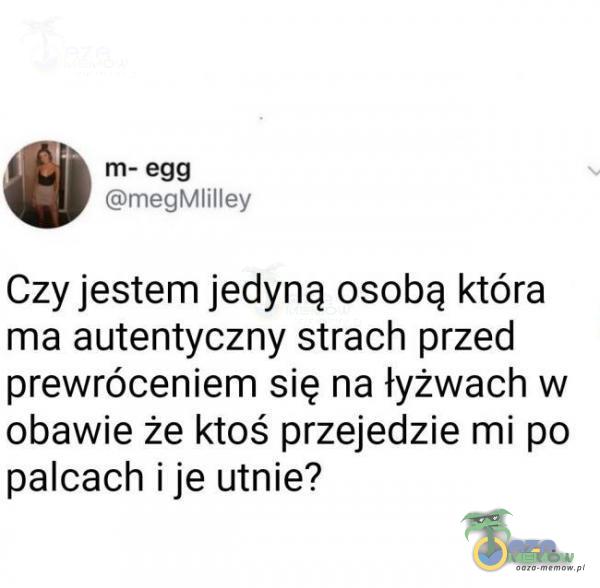 m— 999 ZŚIT WEGIUIL H EV Czyjestem jedyną osobą która ma autentyczny strach przed prewróceniem się na łyżwach w obawie że ktoś przejedzie mi po palcach i je utnie?