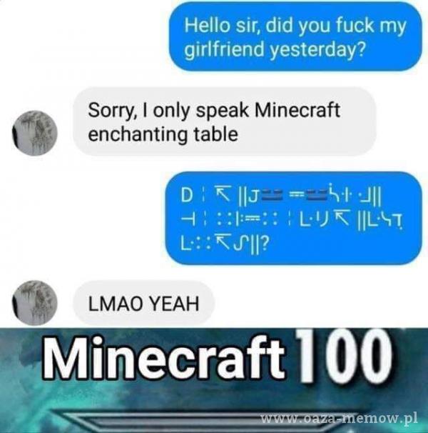 Hello sir, did you fuck my girlfriend yesterday? Sorry, I only speak Minecraft enchanting table :ĂTII? LMAO YEAH Mțpecraft 100