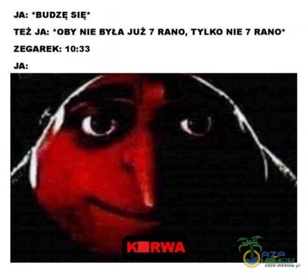 JA: •BUDZĘ SIĘ• TEŻ JA: *OBY NIE BYŁA JUŻ 7 RANO, TYLKO NIE 7 RANO ZEGAREK: 10:33 K•RWA