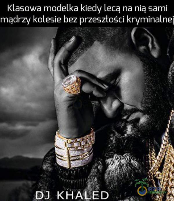 Klasowa modelka kiedy lecą na nią sami mądrzy kolesie bez przeszłości kryminalnej DJ KHALED