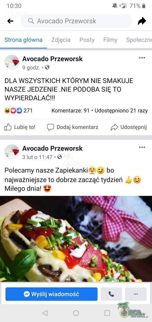  (— Q Avocado Przeworsk; » Strona główna .?.djzgcia Puzirij if iim y kinolec-En: * Avocado Przeworsk 9 godz. ~B DLA WSZYSTKICH KTÓRYM NIE SMAKUJE NASZE JEDZENIE .NIE PODOBA SIĘ TO WYPI***ALAÓ!!! 500 271 Komentarze: 91 - Udostępniono 21 razy [...