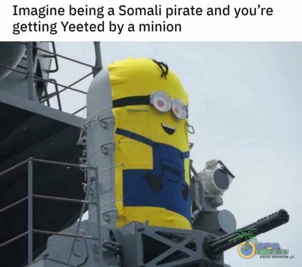 Imagine being a Somali pirate and you re getting Yeeted by a minion