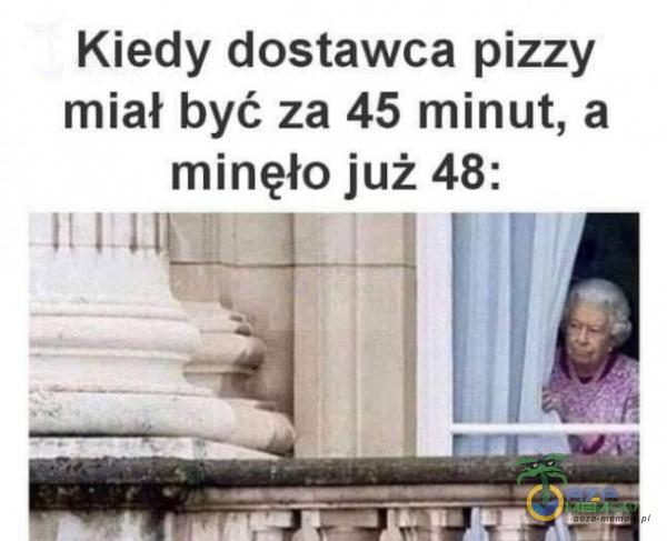 Kiedy dostawca pizzy miał być za 45 minut, a minęło już 48: