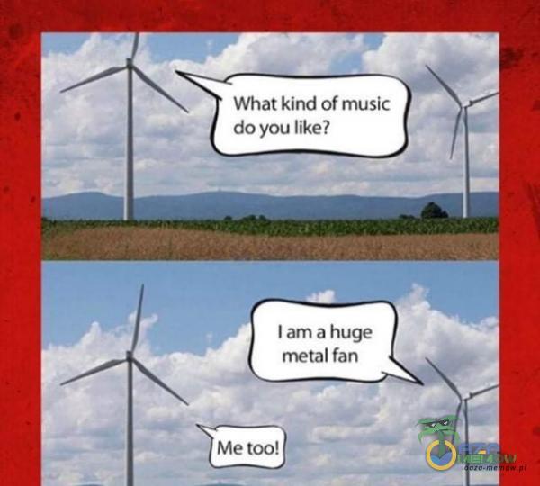 What kind of music do you like? I am a huge metal fan Me too!