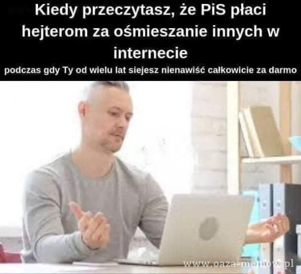 Kiedy przeczytasz, że PiS płaci hejterom za ośmieszanie innych w internecie podczas gdy Ty od wielu lat siejesz nienawiść całkowicie za darmo