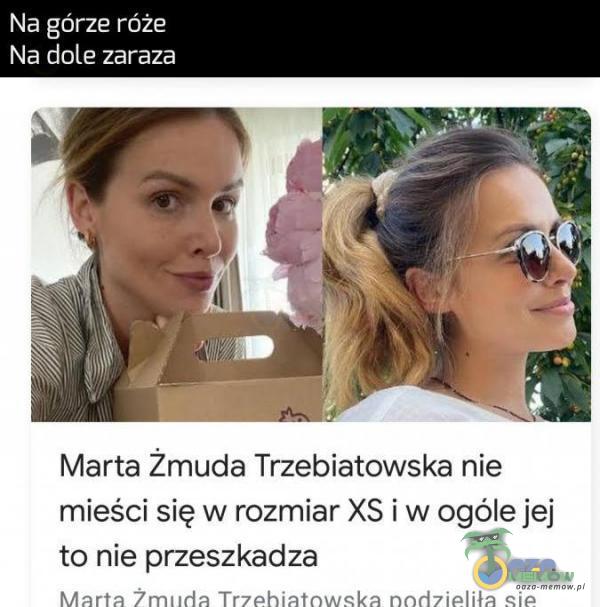 Na górze róże Na dole zaraza Marta Żmuda Trzebiatowska nie mieści się w rozmiar XS i w ogóle jej to nie przeszkadza Karta Zrmucla Trzebiatow: nnorlzia